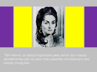 “ Sim Neiva, as obras inspiradas pelo amor dos nossos semelhantes são as que mais pesarão na balança dos nossos corações. 