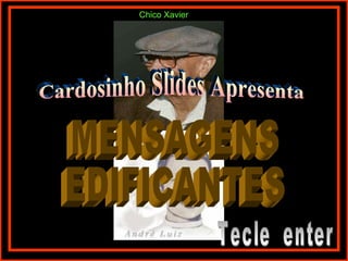 Cardosinho Slides Apresenta MENSAGENS  EDIFICANTES Tecle  enter Chico Xavier 
