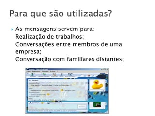  As mensagens servem para:
Realização de trabalhos;
Conversações entre membros de uma
empresa;
Conversação com familiares distantes;
 