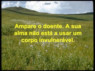Ampare o doente. A sua alma não está a usar um corpo invulnerável.