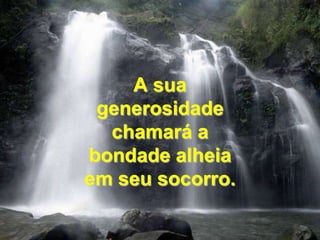 A sua generosidade chamará a bondade alheia em seu socorro.