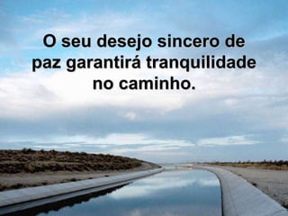 O seu desejo sincero de paz garantirá tranquilidade no caminho.