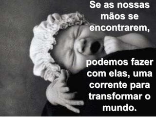 Se as nossas mãos se encontrarem,podemos fazer com elas, uma corrente para transformar o mundo.