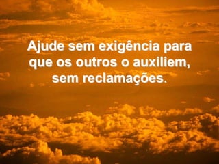 Ajude sem exigência para que os outros o auxiliem, sem reclamações.