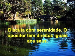 Discuta com serenidade. O opositor tem direitos iguais aos seus. 