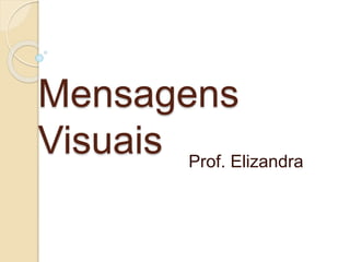 Mensagens
Visuais Prof. Elizandra
 