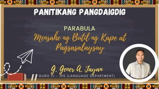 panitikang pangdaigdig
PARABULA
Mensahe ng Butil ng Kape at
Pagsasalaysay
G. Gener A. Jayan
GURO III - JHS (LANGUAGE DEPARTMENT)
 