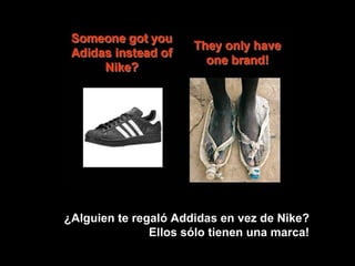¿Alguien te regaló Addidas en vez de Nike?  Ellos sólo tienen una marca!   