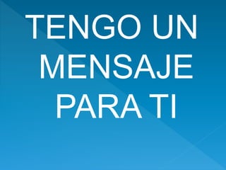 TENGO UN
MENSAJE
PARA TI
 