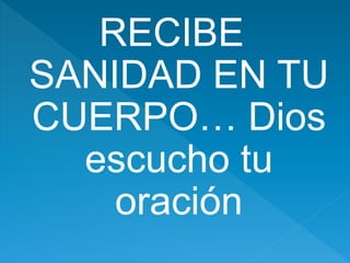 RECIBE
SANIDAD EN TU
CUERPO… Dios
escucho tu
oración
 