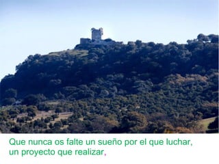 Que nunca os falte un sueño por el que luchar,
un proyecto que realizar,
 