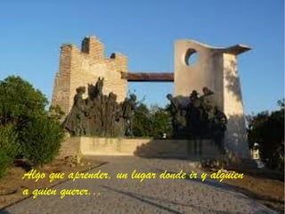 Algo que aprender, un lugar donde ir y alguien
a quien querer...
 