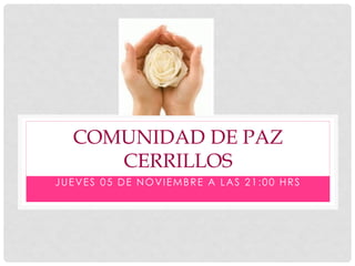 COMUNIDAD DE PAZ
CERRILLOS
JUEVES 05 DE NOVIEMBRE A LAS 21:00 HRS
 