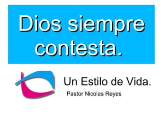 Dios siempre
contesta.
Un Estilo de Vida.
Pastor Nicolas Reyes

 