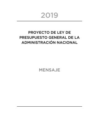 2019
PROYECTO DE LEY DE
PRESUPUESTO GENERAL DE LA
ADMINISTRACIÓN NACIONAL
MENSAJE
 