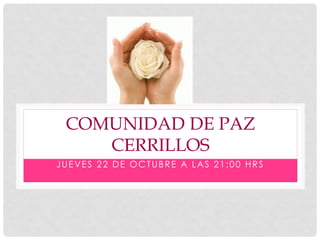 COMUNIDAD DE PAZ
CERRILLOS
JUEVES 22 DE OCTUBRE A LAS 21:00 HRS
 