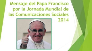 Mensaje del Papa Francisco
por la Jornada Mundial de
las Comunicaciones Sociales
2014

 