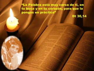 “ La Palabra está muy cerca de ti, en tu boca y en tu corazón, para que la pongas en práctica”  Dt 30,14 