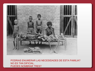 PODRIAS ENUMERAR LAS NECESIDADES DE ESTA FAMILIA?
NO ES TAN DIFICIAL.
PUEDES NOMBRAR TRES?
 
