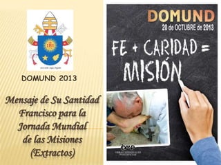 Mensaje de Su Santidad Francisco
para la Jornada Mundial
de las Misiones (Extractos)

DOMUND 2013

 