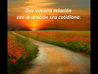Que vuestra relación
con la oración sea cotidiana.

 