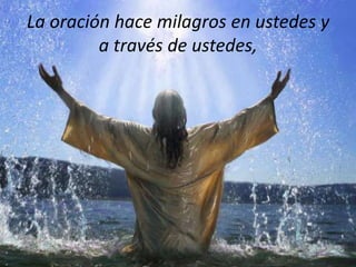 La oración hace milagros en ustedes y
a través de ustedes,

 