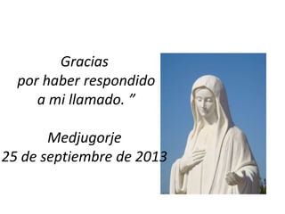 Gracias
por haber respondido
a mi llamado. ”
Medjugorje
25 de septiembre de 2013

 