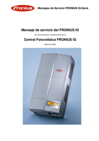 Mensajes de Servicio FRONIUS IG-Serie




Mensaje de servicio del FRONIUS IG
       Con documentación complementaria de la


 Central Fotovoltáica FRONIUS IG
                  febrero de 2007
 
