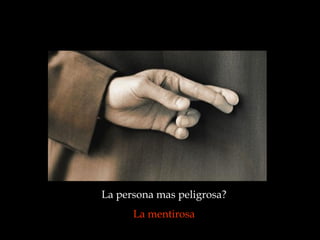 La persona mas peligrosa?  La mentirosa   