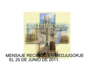 MENSAJE RECIBIDO EN MEDJUGORJE EL 25 DE JUNIO DE 2011. 