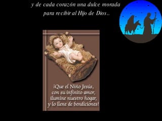 y de cada corazón una dulce morada  para recibir al Hijo de Dios.. 