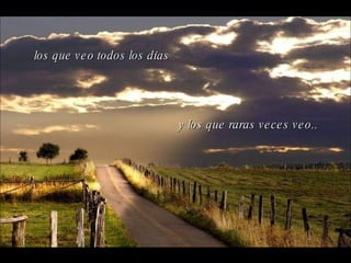 los que veo todos los días y los que raras veces veo.. 