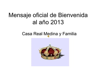 Mensaje oficial de Bienvenida
        al año 2013
    Casa Real Medina y Familia
 