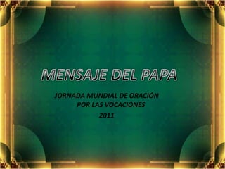 MENSAJE DEL PAPA JORNADA MUNDIAL DE ORACIÓN POR LAS VOCACIONES  2011 