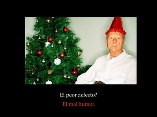 El peor defecto?
El mal humor