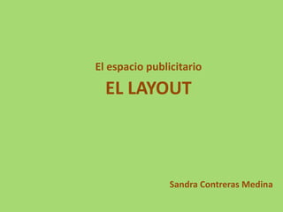 El espacio publicitario

  EL LAYOUT



                Sandra Contreras Medina
 