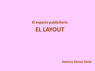 El espacio publicitario

  EL LAYOUT



                   Vanessa Gómez Zerda
 