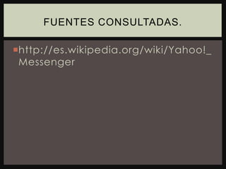http://es.wikipedia.org/wiki/Yahoo!_MessengerFuentes consultadas.
