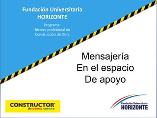 Mensajería
En el espacio
De apoyo
Fundación Universitaria
HORIZONTE
Programa:
Técnico profesional en
Construcción de Obra
 