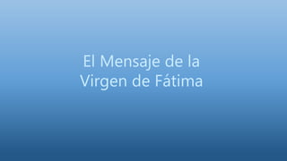 El Mensaje de la
Virgen de Fátima
 