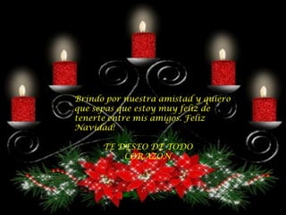 Brindo por nuestra amistad y quiero
que sepas que estoy muy feliz de
tenerte entre mis amigos. Feliz
Navidad!

      TE DESEO DE TODO
          CORAZON
 