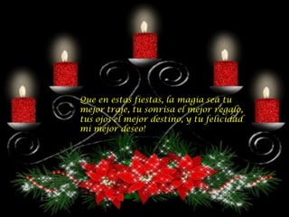 Que en estas fiestas, la magia sea tu
mejor traje, tu sonrisa el mejor regalo,
tus ojos el mejor destino, y tu felicidad
mi mejor deseo!
 