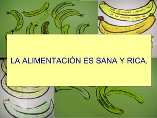 LA ALIMENTACIÓN ES SANA Y RICA. 