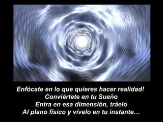 Enfócate en lo que quieres hacer realidad!  Conviértete en tu Sueño Entra en esa dimensión, tráelo Al plano físico y vívelo en tu instante… 