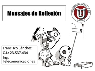 Mensajes de Reflexión
Francisco Sánchez
C.I.: 23.537.434
Ing.
Telecomunicaciones
 