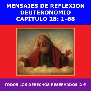 TODOS LOS DERECHOS RESERVADOS © ®
MENSAJES DE REFLEXION
DEUTERONOMIO
CAPÍTULO 28: 1-68
 