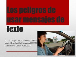 Los peligros de 
usar mensajes de 
texto 
Octavio Salgado de la Peña A01550099 
María Elena Bonilla Morales A00399230 
Salma Juárez Loaiza A01323279 
 