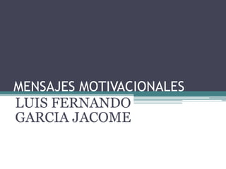MENSAJES MOTIVACIONALES
LUIS FERNANDO
GARCIA JACOME
 