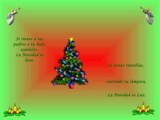 Si tienes a tus padres a tu lado, ayúdalos. La Navidad es Don. Si tienes tinieblas, enciende tu lámpara, La Navidad es Luz.