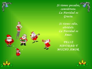 Si tienes pecados, conviértete. La Navidad es Gracia. Si tienes odio, olvídalo. La Navidad es Amor. FELIZ NAVIDAD Y MUCHO AMOR